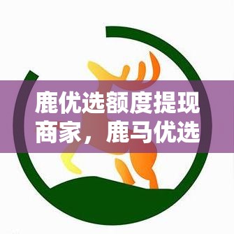 鹿优选额度提现商家，鹿马优选怎么配送